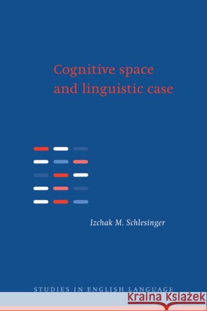 Cognitive Space and Linguistic Case: Semantic and Syntactic Categories in English Schlesinger, Izchak M. 9780521027366 Cambridge University Press