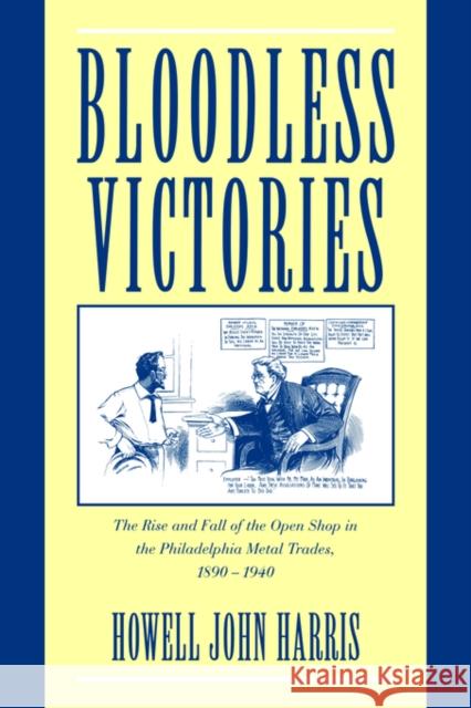 Bloodless Victories: The Rise and Fall of the Open Shop in the Philadelphia Metal Trades, 1890 1940 Harris, Howell John 9780521028394 Cambridge University Press