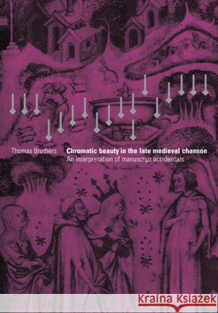 Chromatic Beauty in the Late Medieval Chanson: An Interpretation of Manuscript Accidentals Brothers, Thomas 9780521028882