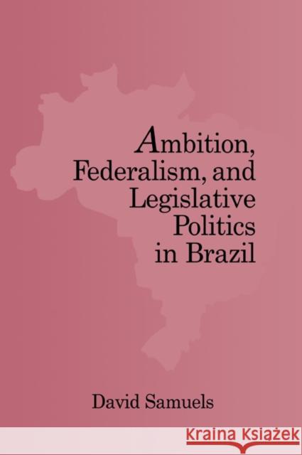 Ambition, Federalism, and Legislative Politics in Brazil David J. Samuels 9780521030625 Cambridge University Press