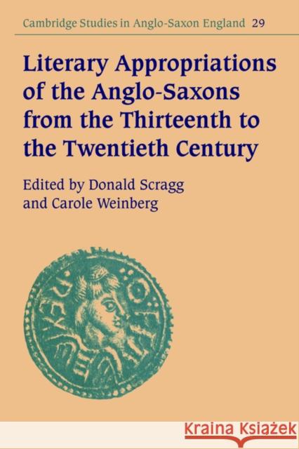 Literary Appropriations of the Anglo-Saxons from the Thirteenth to the Twentieth Century Carole Weinberg Simon Keynes Andy Orchard 9780521031172