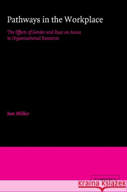 Pathways in the Workplace: The Effects of Gender and Race on Access to Organizational Resources Miller, Jon 9780521032384 Cambridge University Press