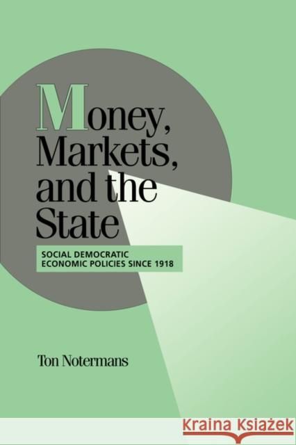 Money, Markets, and the State: Social Democratic Economic Policies Since 1918 Notermans, Ton 9780521033268 Cambridge University Press