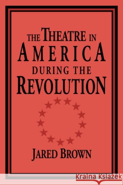 The Theatre in America During the Revolution Brown, Jared 9780521033824 Cambridge University Press