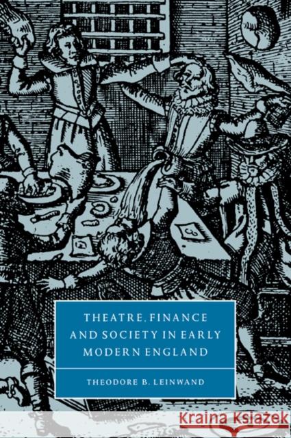Theatre, Finance and Society in Early Modern England Theodore B. Leinwand Stephen Orgel Anne Barton 9780521034661