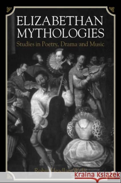 Elizabethan Mythologies: Studies in Poetry, Drama and Music Wells, Robin Headlam 9780521035026