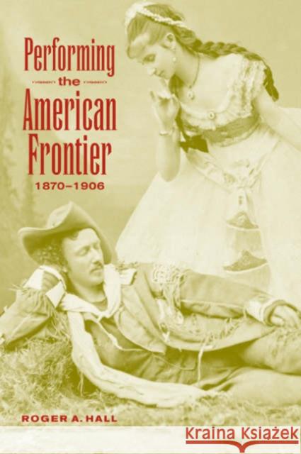 Performing the American Frontier, 1870-1906 Roger A. Hall Don B. Wilmeth 9780521035170 Cambridge University Press
