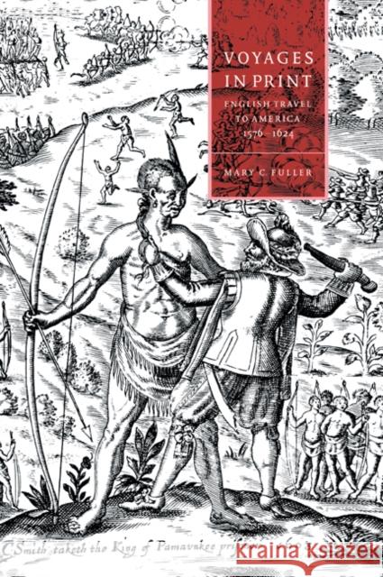 Voyages in Print: English Narratives of Travel to America 1576-1624 Fuller, Mary C. 9780521036504