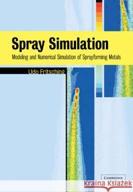 Spray Simulation: Modeling and Numerical Simulation of Sprayforming Metals Fritsching, Udo 9780521037778