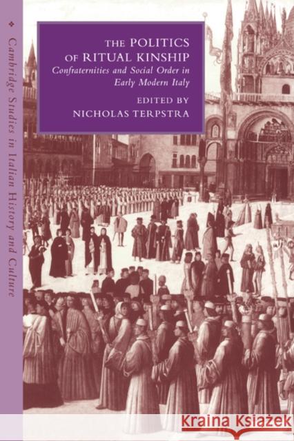 The Politics of Ritual Kinship: Confraternities and Social Order in Early Modern Italy Terpstra, Nicholas 9780521038003