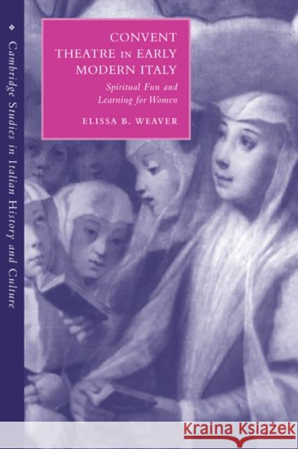 Convent Theatre in Early Modern Italy: Spiritual Fun and Learning for Women Weaver, Elissa B. 9780521039024 Cambridge University Press