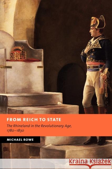 From Reich to State: The Rhineland in the Revolutionary Age, 1780-1830 Rowe, Michael 9780521039826