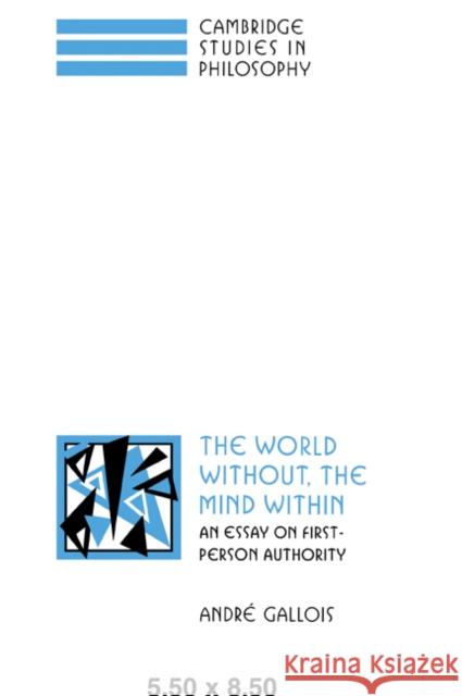 The World Without, the Mind Within: An Essay on First-Person Authority Gallois, André 9780521050210 Cambridge University Press