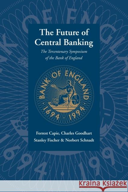 The Future of Central Banking: The Tercentenary Symposium of the Bank of England Capie, Forrest 9780521065467