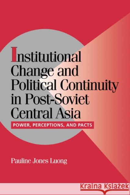 Institutional Change and Political Continuity in Post-Soviet Central Asia: Power, Perceptions, and Pacts Jones Luong, Pauline 9780521066853 Cambridge University Press