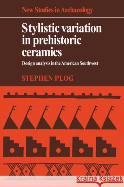 Stylistic Variation in Prehistoric Ceramics: Design Analysis in the American Southwest Plog, Stephen 9780521070331