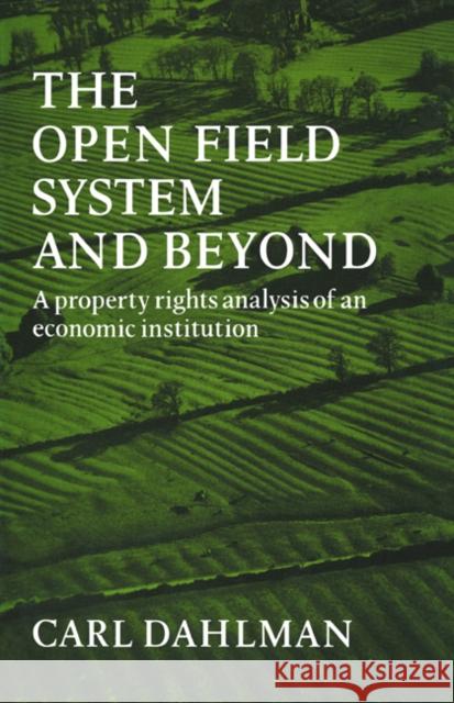 The Open Field System and Beyond: A Property Rights Analysis of an Economic Institution Dahlman, Carl J. 9780521072502