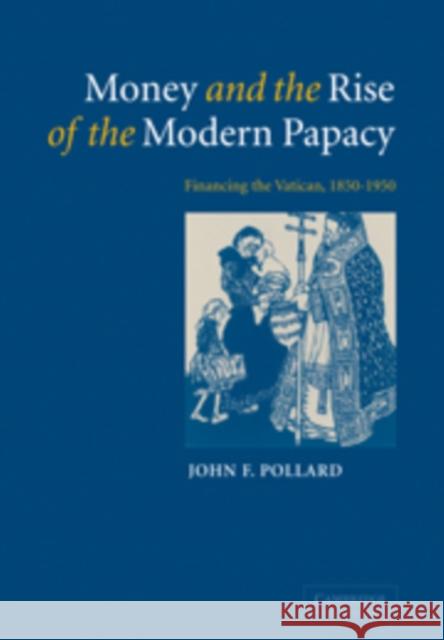 Money and the Rise of the Modern Papacy: Financing the Vatican, 1850-1950 Pollard, John F. 9780521092111