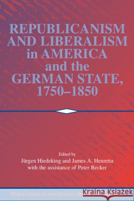 Republicanism and Liberalism in America and the German States, 1750-1850 Jurgen Heideking James A. Henretta 9780521100984 Cambridge University Press