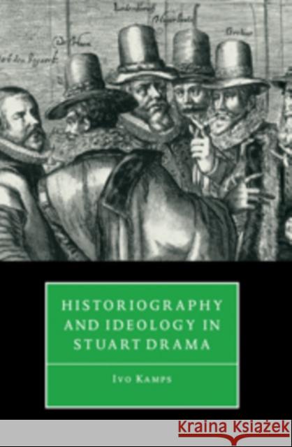 Historiography and Ideology in Stuart Drama Ivo Kamps 9780521101530 Cambridge University Press