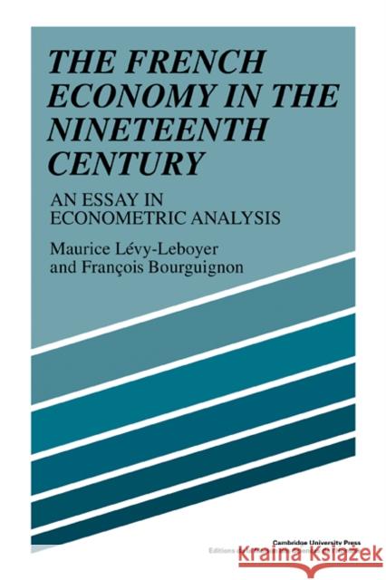 The French Economy in the Nineteenth Century: An Essay in Econometric Analysis Lévy-Leboyer, Maurice 9780521103411