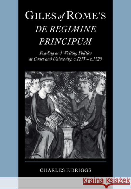Giles of Rome's de Regimine Principum: Reading and Writing Politics at Court and University, C.1275-C.1525 Briggs, Charles F. 9780521103442