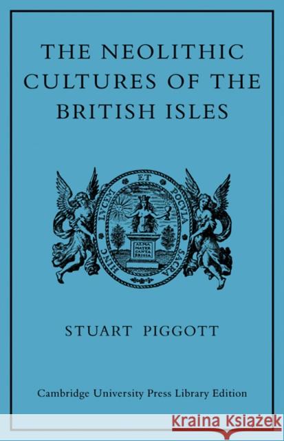 The Neolithic Cultures of the British Isles: A Study of the Stone-Using Agricultural Communities of Britain in the Second Millenium BC Piggott, Stuart 9780521105026 Cambridge University Press