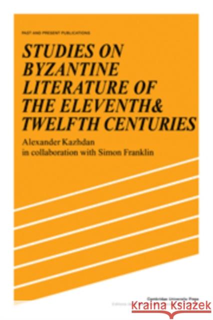 Studies on Byzantine Literature of the Eleventh and Twelfth Centuries Alexander Kazhdan Simon Franklin 9780521105224