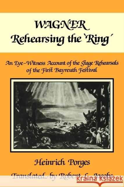 Wagner Rehearsing the 'Ring': An Eye-Witness Account of the Stage Rehearsals of the First Bayreuth Festival Porges, Heinrich 9780521107181 Cambridge University Press