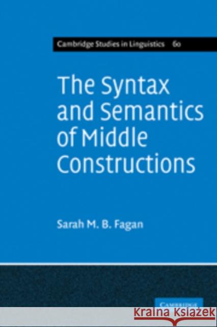 The Syntax and Semantics of Middle Constructions: A Study with Special Reference to German Fagan, Sarah M. B. 9780521107464 Cambridge University Press