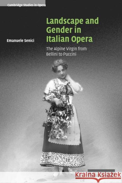 Landscape and Gender in Italian Opera: The Alpine Virgin from Bellini to Puccini Senici, Emanuele 9780521107785 Cambridge University Press