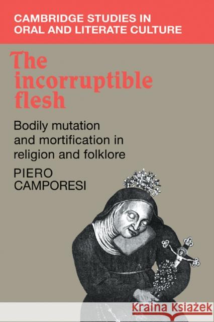 The Incorruptible Flesh: Bodily Mutation and Mortification in Religion and Folklore Camporesi, Piero 9780521108829 Cambridge University Press