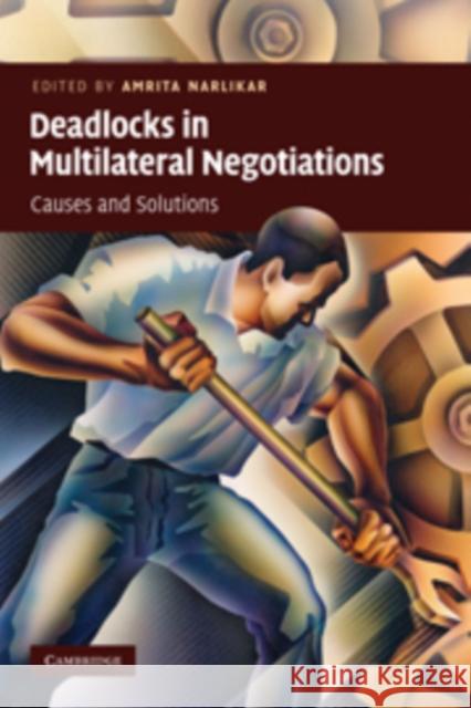 Deadlocks in Multilateral Negotiations: Causes and Solutions Amrita Narlikar (University of Cambridge) 9780521113748