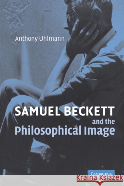 Samuel Beckett and the Philosophical Image Anthony Uhlmann 9780521120128 Cambridge University Press