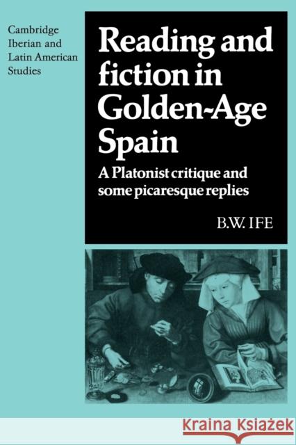Reading and Fiction in Golden-Age Spain: A Platonist Critique and Some Picaresque Replies Ife, B. W. 9780521121200 Cambridge University Press