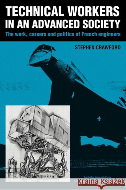 Technical Workers in an Advanced Society: The Work, Careers and Politics of French Engineers Crawford, Stephen 9780521125048