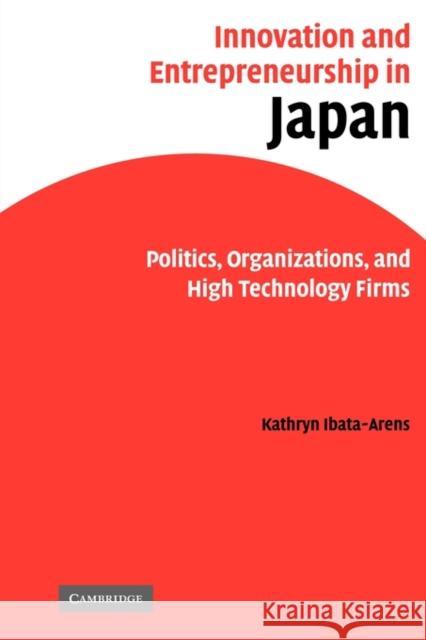 Innovation and Entrepreneurship in Japan: Politics, Organizations, and High Technology Firms Ibata-Arens, Kathryn 9780521125390 Cambridge University Press