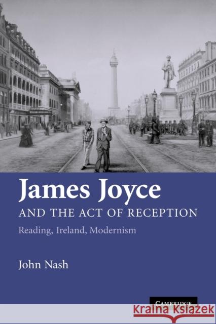 James Joyce and the Act of Reception: Reading, Ireland, Modernism Nash, John 9780521128865 Cambridge University Press