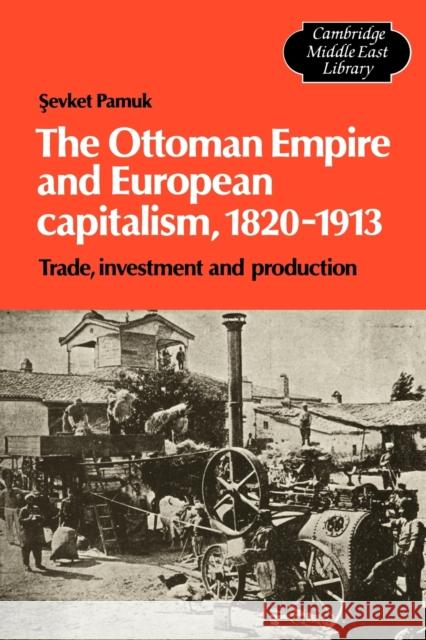 The Ottoman Empire and European Capitalism, 1820-1913: Trade, Investment and Production Pamuk, Sevket 9780521130929 Cambridge University Press