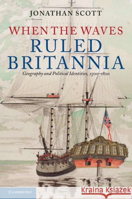 When the Waves Ruled Britannia: Geography and Political Identities, 1500-1800 Scott, Jonathan 9780521152419 Cambridge University Press