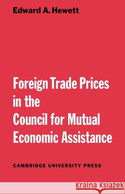 Foreign Trade Prices in the Council for Mutual Economic Assistance Edward A. Hewett 9780521153058 Cambridge University Press