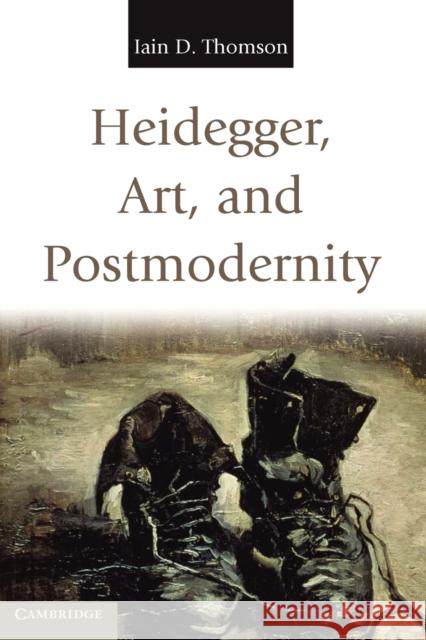 Heidegger, Art, and Postmodernity Iain D Thomson 9780521172493