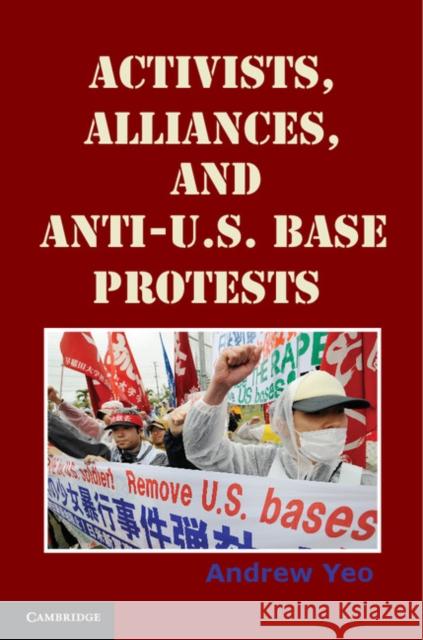 Activists, Alliances, and Anti-U.S. Base Protests Andrew Yeo 9780521175562