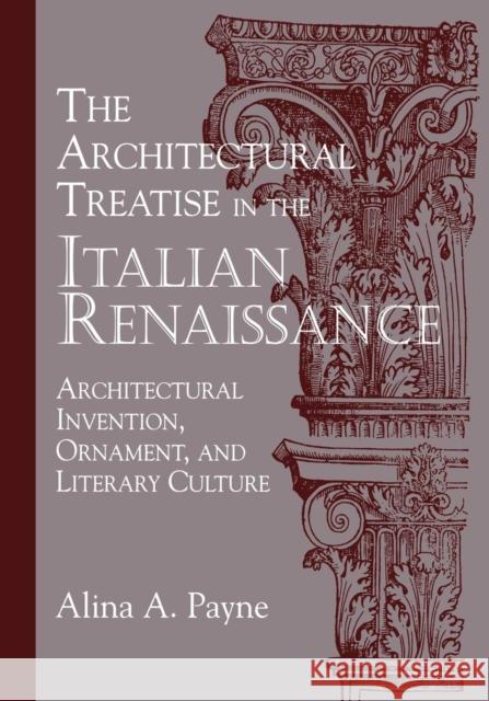 The Architectural Treatise in the Italian Renaissance: Architectural Invention, Ornament, and Literary Culture Payne, Alina A. 9780521178235 Cambridge University Press