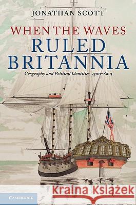 When the Waves Ruled Britannia: Geography and Political Identities, 1500-1800 Scott, Jonathan 9780521195911 Cambridge University Press