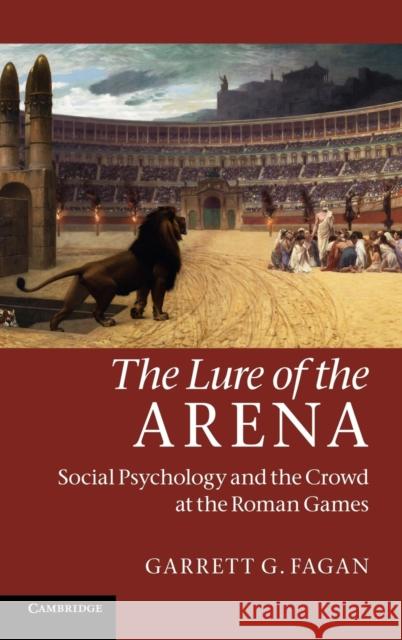 The Lure of the Arena: Social Psychology and the Crowd at the Roman Games Fagan, Garrett G. 9780521196161 Cambridge University Press
