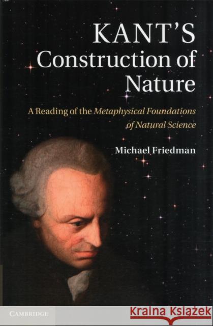 Kant's Construction of Nature: A Reading of the Metaphysical Foundations of Natural Science Friedman, Michael 9780521198394