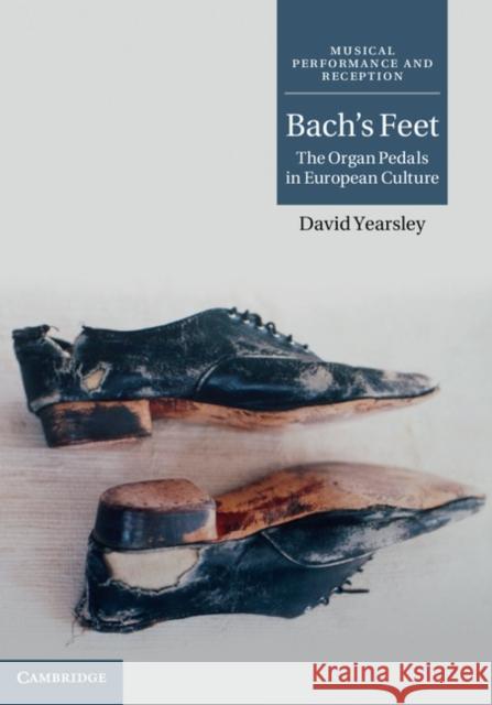 Bach's Feet: The Organ Pedals in European Culture Yearsley, David 9780521199018