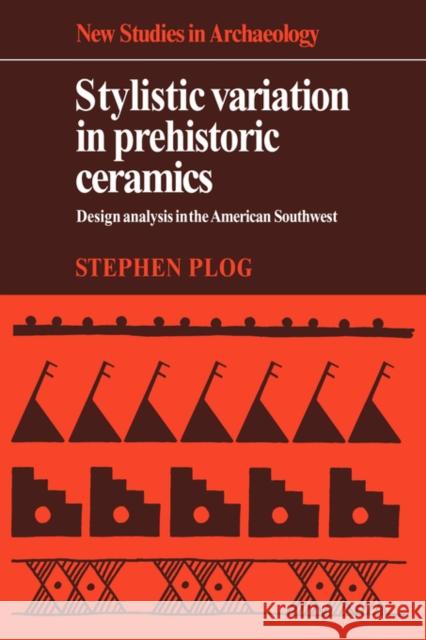 Stylistic Variation in Prehistoric Ceramics: Design Analysis in the American Southwest Plog, Stephen 9780521225816