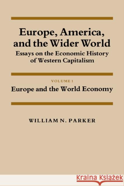 Europe, America, and the Wider World: Volume 1, Europe and the World Economy: Essays on the Economic History of Western Capitalism Parker, William Nelson 9780521274807 Cambridge University Press
